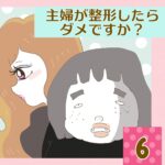 主婦が整形したらダメですか？【6】