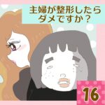 主婦が整形したらダメですか？【16】