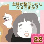 主婦が整形したらダメですか？【22】