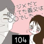 マジメだと思ってた義父は○○でした・・【104】