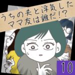 うちの夫と浮気したママ友は誰だ！？【10】