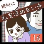 絶対に私をほめない夫【16】