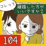 コレって離婚した方がいいですか？【104】