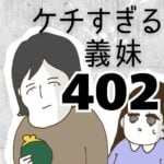 ケチすぎる義妹【402】