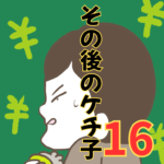 その後のケチ子【16】